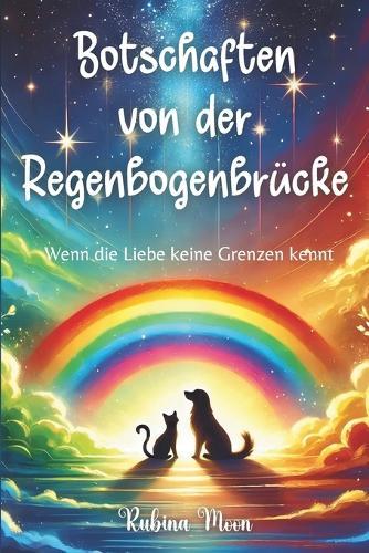 Botschaften von der Regenbogenbrücke: Wenn die Liebe keine Grenzen kennt