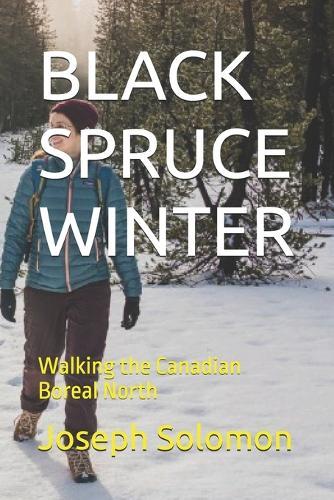 Black Spruce Winter: Walking the Canadian Boreal North