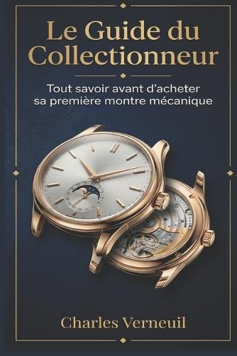 Le Guide du Collectionneur: Tout savoir avant d'acheter sa première montre mécanique