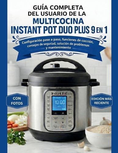 Guía Completa del Usuario de la Multicocina Instant Pot Duo Plus 9 En 1: Configuración paso a paso, funciones de cocción, consejos de seguridad, solución de problemas y mantenimiento