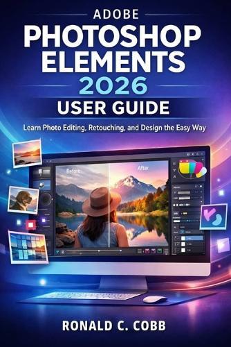 Adobe Photoshop Elements 2026 User Guide: Learn Photo Editing, Retouching, and Design the Easy Way