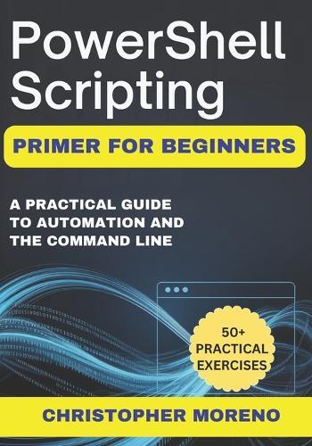 PowerShell Scripting Primer for Beginners: A Practical Guide to Automation and the Command Line