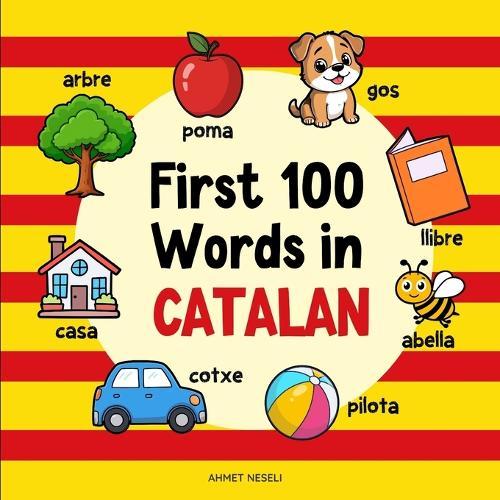 First 100 Words in Catalan: Bilingual English Catalan Picture Book for Kids with Pronunciations, Language Learning Flashcards, Dictionary for Babies, Toddlers, and Children