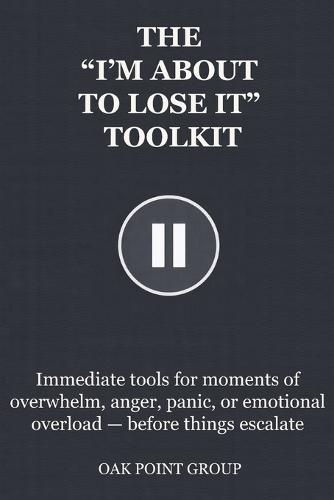 The ""I'm about to Lose It"" Toolkit: Immediate tools for moments of overwhelm, anger, panic, or emotional overload - before things escalate