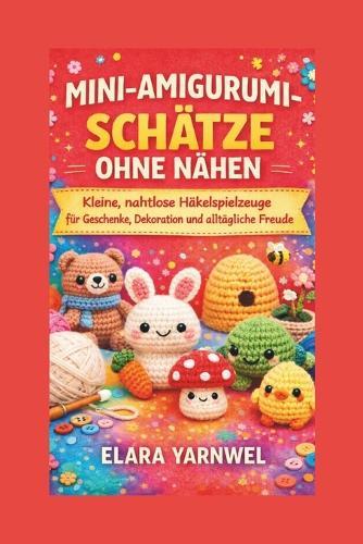 Mini-Amigurumi-Schätze Ohne Nähen: Kleine, nahtlose Häkelspielzeuge für Geschenke, Dekoration und alltägliche Freude