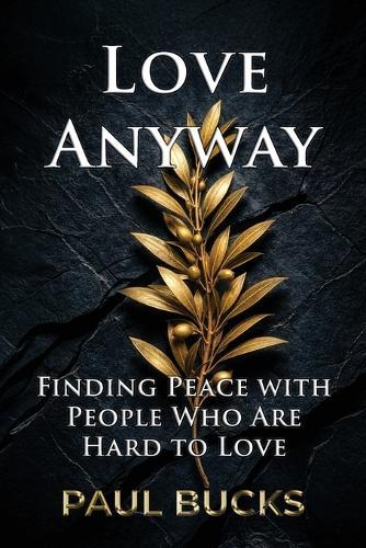 Love Anyway: Finding Peace with People Who Are Hard to Love