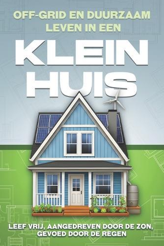 Off-grid en duurzaam leven in een Klein huis: Leef vrij, aangedreven door de zon, gevoed door de regen