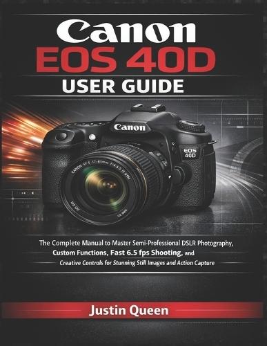 Canon EOS 40d Benutzerhandbuch: Umfassendes Handbuch zur semiprofessionellen DSLR-Fotografie mit schnellen Serienaufnahmen und kreativen Steuerungsfunktionen