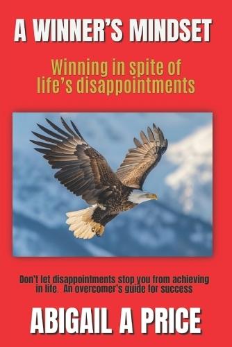 A Winner's Mindset: Winning In Spite Of Life's Disappointments