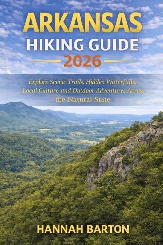 Arkansas Hiking Guide 2026: Explore Scenic Trails, Hidden Waterfalls, Local Culture, and Outdoor Adventures Across the Natural State