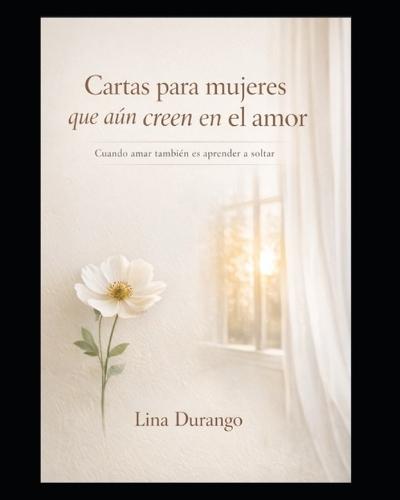 Cartas para mujeres que aún creen en el amor: Cuando amar también es aprender a soltar