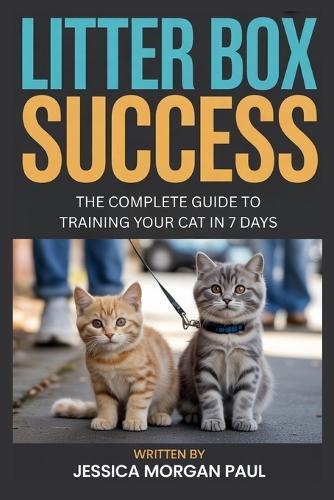 Litter Box Success: The Complete Guide to Training Your Cat in 7 Days