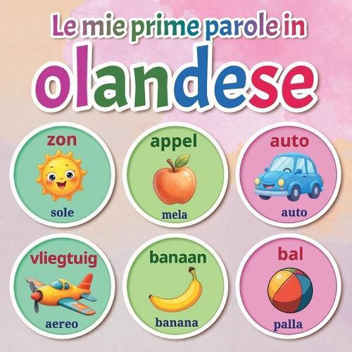 Le mie prime parole in olandese: Dizionario illustrato bilingue olandese-italiano con oltre 150 parole essenziali per neonati e bambini dai 2 ai 7 anni