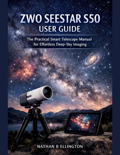 Zwo Seestar S50 User Guide: The Practical Smart Telescope Manual for Effortless Deep-Sky Imaging