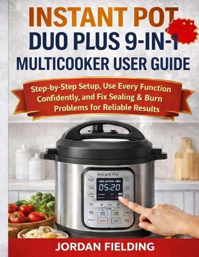 Instant Pot Duo Plus 9-In-1 Multicooker User Guide: Step-by-Step Setup, Use Every Function Confidently, and Fix Sealing & Burn Problems for Reliable Results