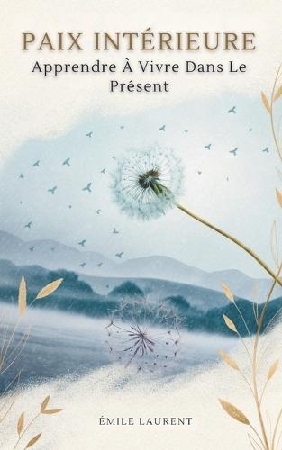 Paix Intérieure: Apprendre À Vivre Dans Le Présent