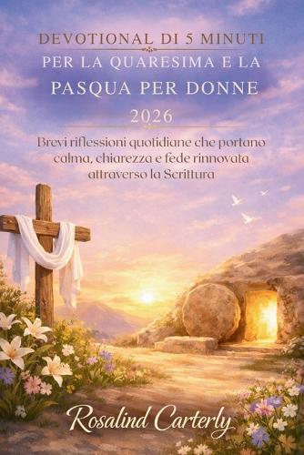 Devotional Di 5 Minuti Per La Quaresima e La Pasqua Per Donne 2026: Brevi riflessioni quotidiane che portano calma, chiarezza e fede rinnovata attraverso la Scrittura