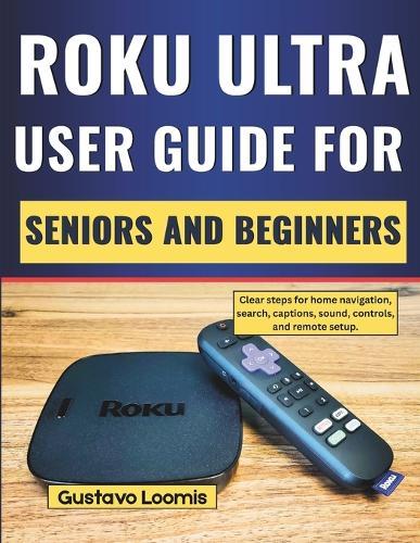 Roku Ultra user guide for seniors and beginners: Clear steps for home navigation, search, captions, sound, controls, and remote setup.