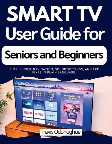 Smart TV User Guide for Seniors and Beginners: Simple home navigation, sound settings, and app fixes in plain language.