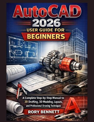 AutoCAD 2026 User Guide for Beginners: A Complete Step-by-Step Manual to 2D Drafting, 3D Modeling, Layouts, and Professional Drawing Techniques