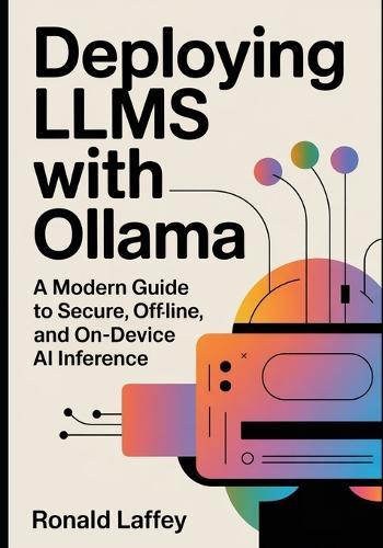 Deploying LLMs with Ollama: A Modern Guide to Secure, Offline, and On-Device AI Inference