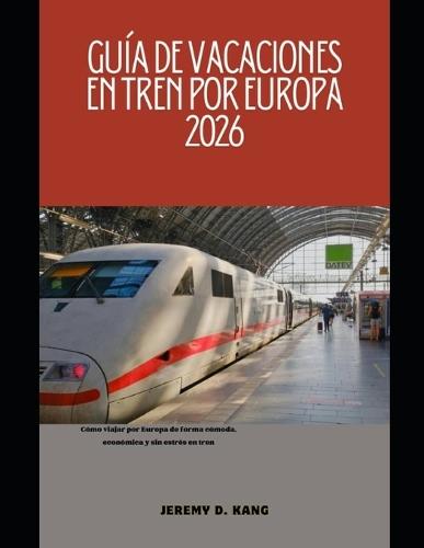 Guía de Vacaciones En Tren Por Europa 2026: Cómo viajar por Europa de forma cómoda, económica y sin estrés en tren