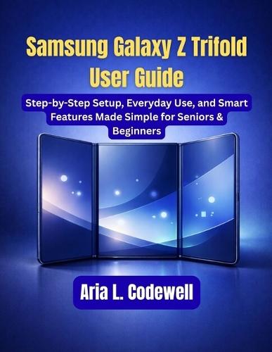 Samsung Galaxy Z Trifold User Guide: Step-by-Step Setup, Everyday Use, and Smart Features Made Simple for Seniors & Beginners