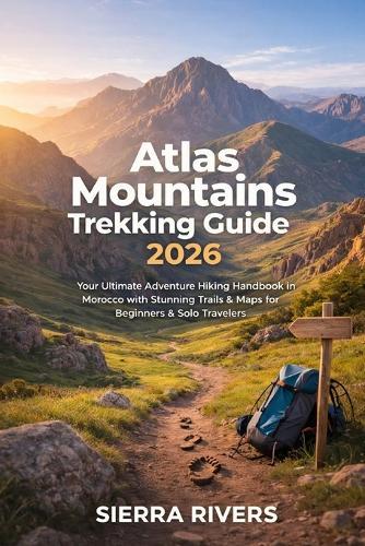 Atlas Mountains Trekking Guide 2026: Your Ultimate Adventure Hiking Handbook in Morocco with Stunning Trails and Maps for Beginners & Solo Travelers