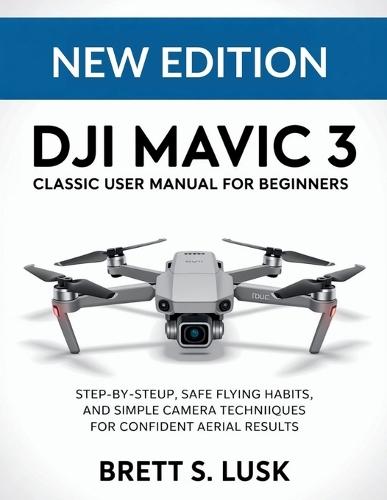 DJI Mavic 3 Classic User Manual for Beginners: Step-by-Step Setup, Safe Flying Habits, and Simple Camera Techniques for Confident Aerial Results