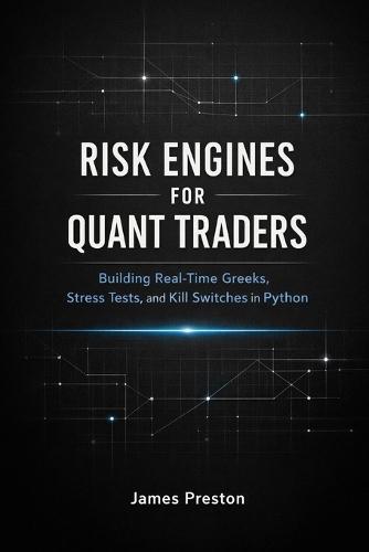 Risk Engines for Quant Traders: A Comprehensive Guide: Building Real-Time Greeks, Stress Tests, and Kill Switches in Python