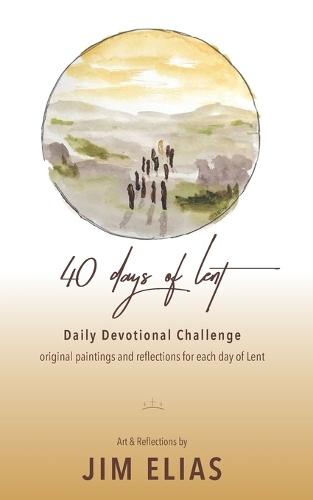 40 Days of Lent: Daily Devotional Challenge: Scripture, Art & Reflections for Each Day of the Season