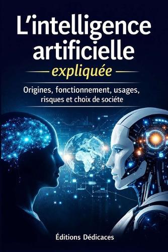 L'intelligence artificielle expliquée: Origines, fonctionnement, usages, risques et choix de société