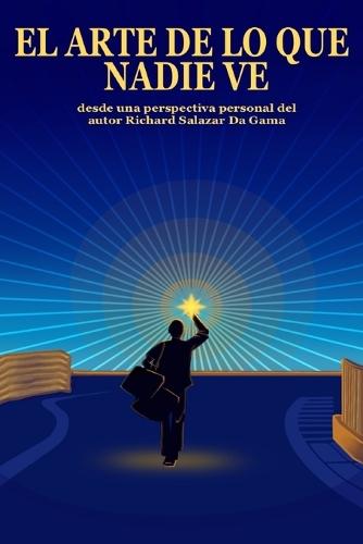 El Arte de lo que Nadie Ve: Desde una perspectiva personal del autor Richard Salazar Da Gama