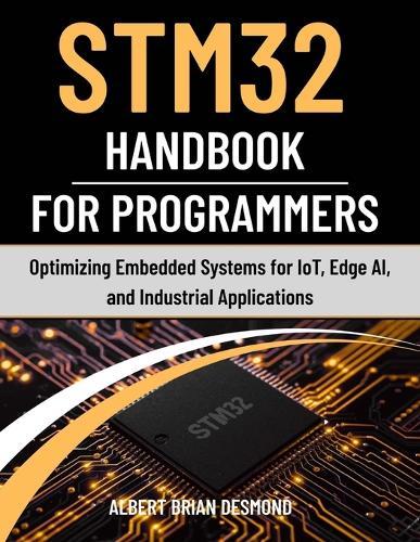 STM32 Handbook for Programmers: Optimizing Embedded Systems for IoT, Edge AI, and Industrial Applications