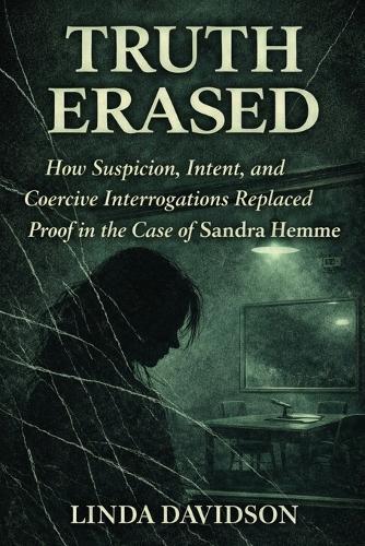 Truth Erased: How Suspicion, Intent, and Coercive Interrogations Replaced Proof in The Case of Sandra Hemme