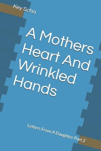 A Mothers Heart And Wrinkled Hands: Letters From A Daughter Part 2