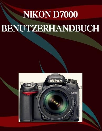 Nikon D7000 Benutzerhandbuch: Eine Schritt-für-Schritt-Anleitung für Anfänger und Senioren mit wichtigen Kamerafunktionen, kreativen Techniken, Tipps, Tricks und mühelosen Videografie-Fähigkeiten