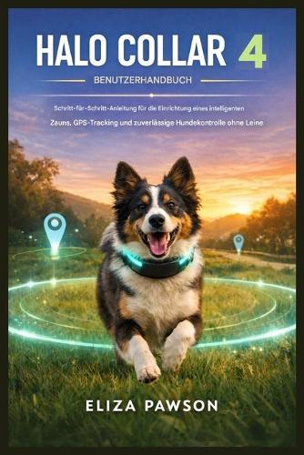 Halo Collar 4 Benutzerhandbuch: Schritt-für-Schritt-Anleitung für die Einrichtung intelligenter Zaunsysteme, GPS-Ortung und zuverlässige Hundekontrolle ohne Leine