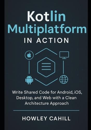 Kotlin Multiplatform in Action: Write Shared Code for Android, iOS, Desktop, and Web with a Clean Architecture Approach