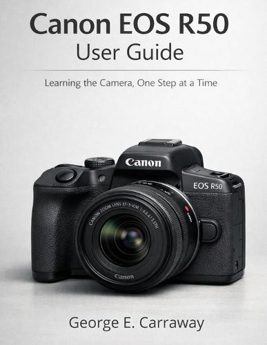 Canon EOS R50 User Guide: Learning the Camera, One Step at a Time