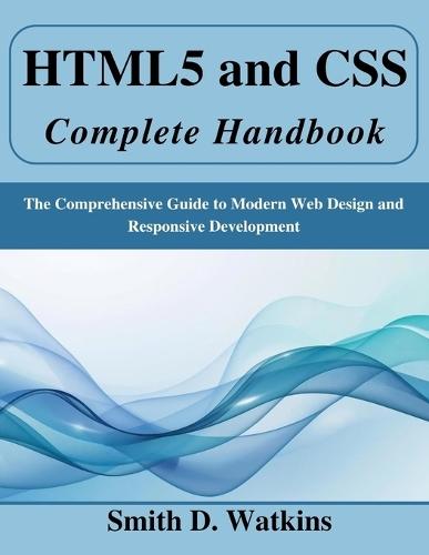 HTML5 and CSS Complete Handbook: The Comprehensive Guide to Modern Web Design and Responsive Development