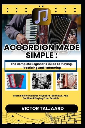 Accordion Made Simple: The Complete Beginner's Guide To Playing, Practicing And Performing: Learn Bellows Control, Keyboard Technique, And Confident Playing From Scratch