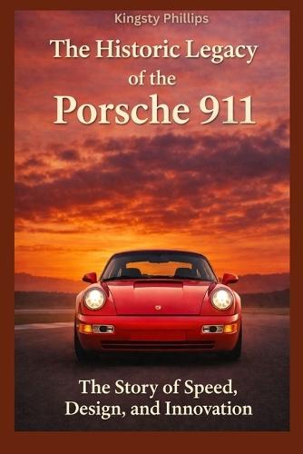 The Historic Legacy of the Porsche 911: The Story of Speed, Design, and Innovation