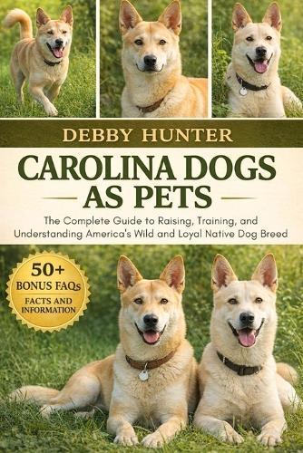 Carolina Dogs as Pets: The Complete Guide to Raising, Training, and Understanding America's Wild and Loyal Native Dog Breed
