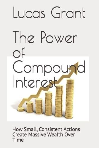 The Power of Compound Interest: How Small, Consistent Actions Create Massive Wealth Over Time