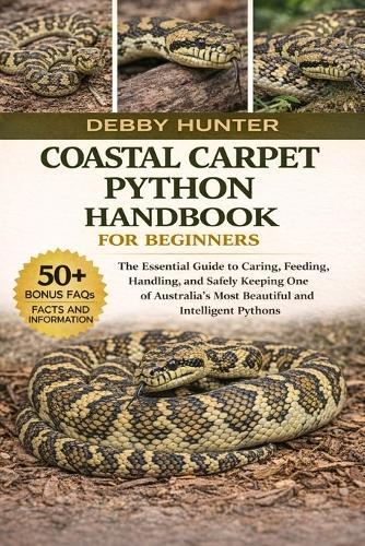 Coastal Carpet Python Handbook for Beginners: The Essential Guide to Caring, Feeding, Handling, and Safely Keeping One of Australia's Most Beautiful and Intelligent Pythons