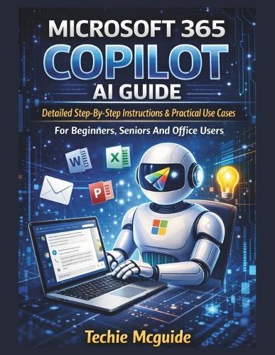 Microsoft 365 Copilot AI Guide: Detailed Step-By-Step Instructions & Practical Use Cases For Beginners, Seniors And Office Users