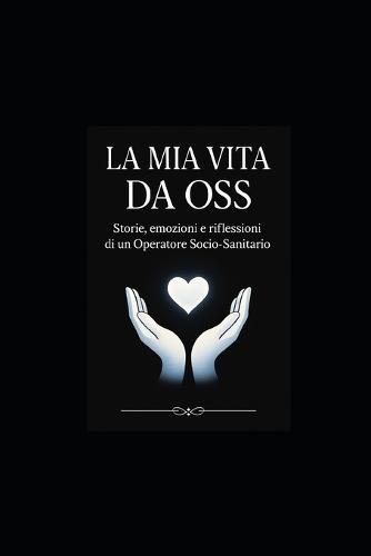 La MIA Vita Da OSS: Storie, emozioni e riflessioni di un Operatore SocioSanitario