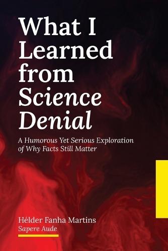 What I Learned from Science Denial: A Humorous Yet Serious Exploration of Why Facts Still Matter