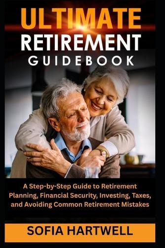 Ultimate Retirement Guidebook: A Step-by-Step Guide to Retirement Planning, Financial Security, Investing, Taxes, and Avoiding Common Retirement Mistakes